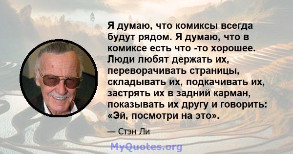 Я думаю, что комиксы всегда будут рядом. Я думаю, что в комиксе есть что -то хорошее. Люди любят держать их, переворачивать страницы, складывать их, подкачивать их, застрять их в задний карман, показывать их другу и