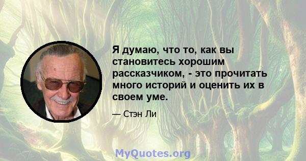 Я думаю, что то, как вы становитесь хорошим рассказчиком, - это прочитать много историй и оценить их в своем уме.