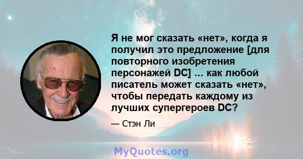 Я не мог сказать «нет», когда я получил это предложение [для повторного изобретения персонажей DC] ... как любой писатель может сказать «нет», чтобы передать каждому из лучших супергероев DC?