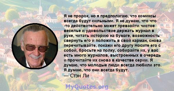 Я не пророк, но я предполагаю, что комиксы всегда будут сильными. Я не думаю, что что -то действительно может превзойти чистое веселье и удовольствие держать журнал в руке, читать историю на бумаге, возможность свернуть 