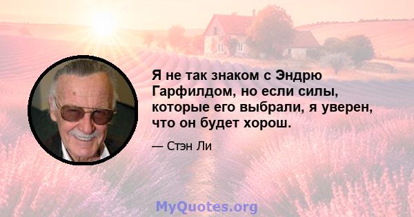 Я не так знаком с Эндрю Гарфилдом, но если силы, которые его выбрали, я уверен, что он будет хорош.