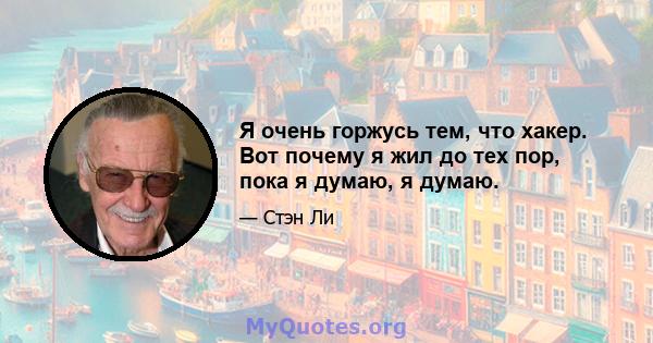 Я очень горжусь тем, что хакер. Вот почему я жил до тех пор, пока я думаю, я думаю.