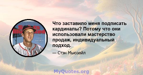 Что заставило меня подписать кардиналы? Потому что они использовали мастерство продаж, индивидуальный подход.