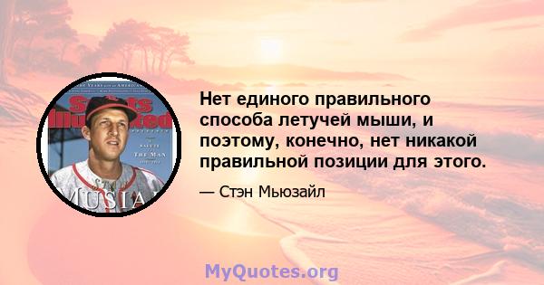 Нет единого правильного способа летучей мыши, и поэтому, конечно, нет никакой правильной позиции для этого.