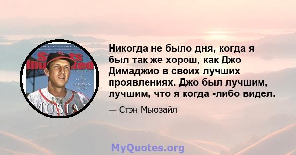 Никогда не было дня, когда я был так же хорош, как Джо Димаджио в своих лучших проявлениях. Джо был лучшим, лучшим, что я когда -либо видел.