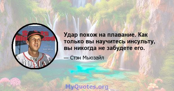 Удар похож на плавание. Как только вы научитесь инсульту, вы никогда не забудете его.