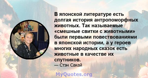 В японской литературе есть долгая история антропоморфных животных. Так называемые «смешные свитки с животными» были первыми повествованиями в японской истории, а у героев многих народных сказок есть животные в качестве