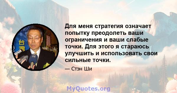 Для меня стратегия означает попытку преодолеть ваши ограничения и ваши слабые точки. Для этого я стараюсь улучшить и использовать свои сильные точки.