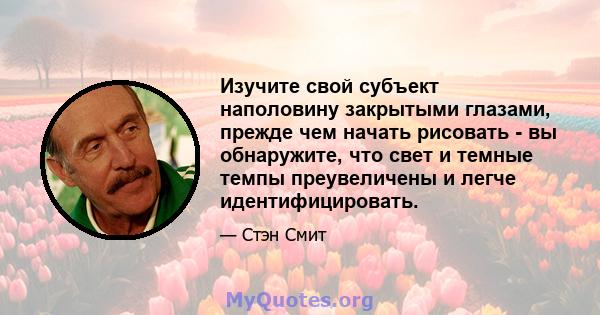 Изучите свой субъект наполовину закрытыми глазами, прежде чем начать рисовать - вы обнаружите, что свет и темные темпы преувеличены и легче идентифицировать.