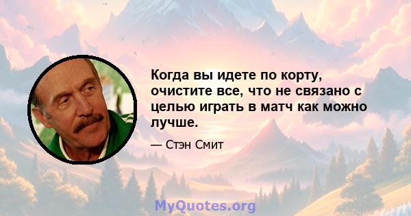 Когда вы идете по корту, очистите все, что не связано с целью играть в матч как можно лучше.