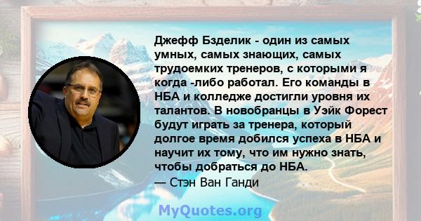 Джефф Бзделик - один из самых умных, самых знающих, самых трудоемких тренеров, с которыми я когда -либо работал. Его команды в НБА и колледже достигли уровня их талантов. В новобранцы в Уэйк Форест будут играть за