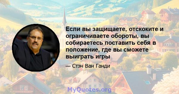 Если вы защищаете, отскоките и ограничиваете обороты, вы собираетесь поставить себя в положение, где вы сможете выиграть игры