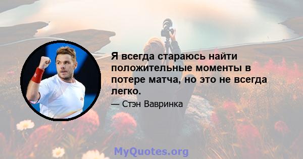 Я всегда стараюсь найти положительные моменты в потере матча, но это не всегда легко.