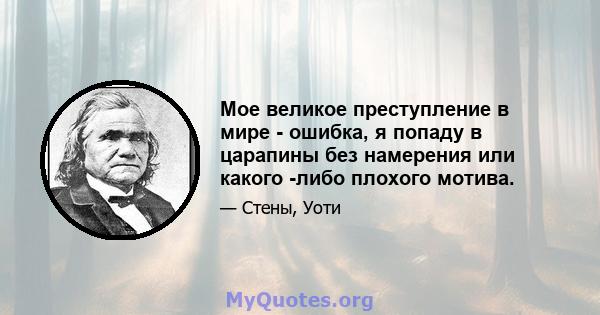 Мое великое преступление в мире - ошибка, я попаду в царапины без намерения или какого -либо плохого мотива.