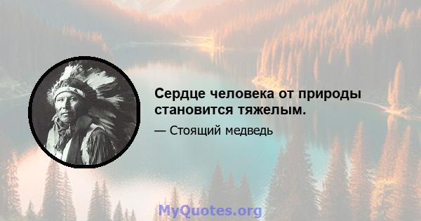 Сердце человека от природы становится тяжелым.