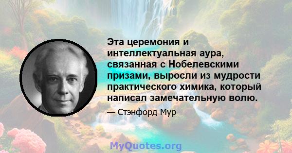 Эта церемония и интеллектуальная аура, связанная с Нобелевскими призами, выросли из мудрости практического химика, который написал замечательную волю.