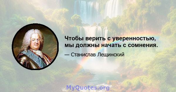 Чтобы верить с уверенностью, мы должны начать с сомнения.