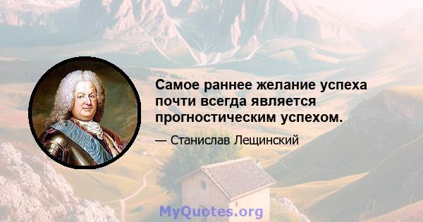 Самое раннее желание успеха почти всегда является прогностическим успехом.