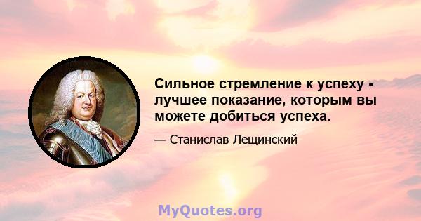 Сильное стремление к успеху - лучшее показание, которым вы можете добиться успеха.