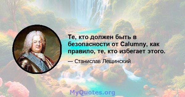 Те, кто должен быть в безопасности от Calumny, как правило, те, кто избегает этого.