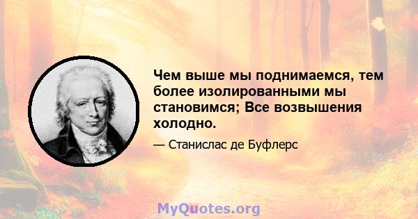 Чем выше мы поднимаемся, тем более изолированными мы становимся; Все возвышения холодно.