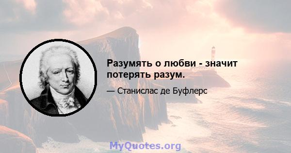 Разумять о любви - значит потерять разум.