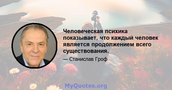 Человеческая психика показывает, что каждый человек является продолжением всего существования.