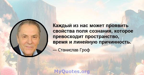 Каждый из нас может проявить свойства поля сознания, которое превосходит пространство, время и линейную причинность.