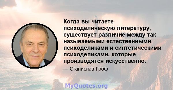 Когда вы читаете психоделическую литературу, существует различие между так называемыми естественными психоделиками и синтетическими психоделиками, которые производятся искусственно.