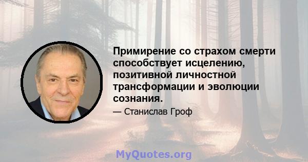 Примирение со страхом смерти способствует исцелению, позитивной личностной трансформации и эволюции сознания.