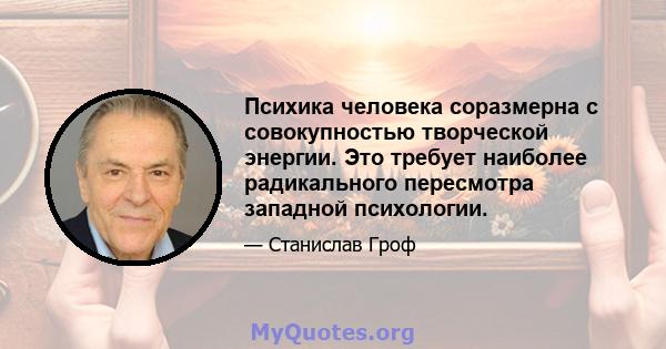 Психика человека соразмерна с совокупностью творческой энергии. Это требует наиболее радикального пересмотра западной психологии.