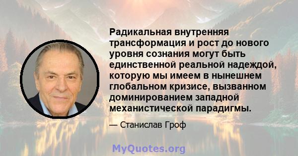 Радикальная внутренняя трансформация и рост до нового уровня сознания могут быть единственной реальной надеждой, которую мы имеем в нынешнем глобальном кризисе, вызванном доминированием западной механистической