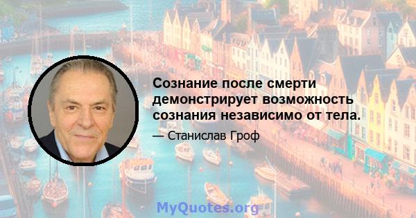 Сознание после смерти демонстрирует возможность сознания независимо от тела.