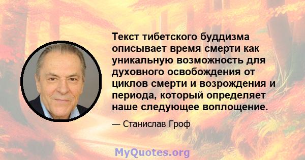 Текст тибетского буддизма описывает время смерти как уникальную возможность для духовного освобождения от циклов смерти и возрождения и периода, который определяет наше следующее воплощение.