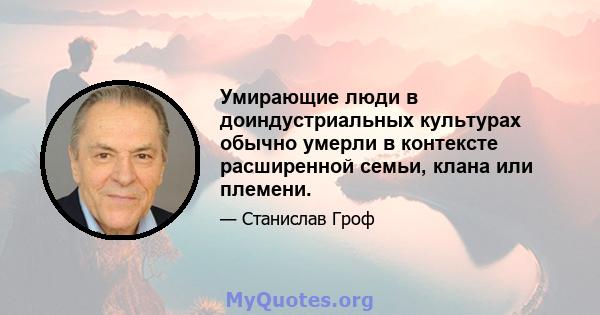 Умирающие люди в доиндустриальных культурах обычно умерли в контексте расширенной семьи, клана или племени.