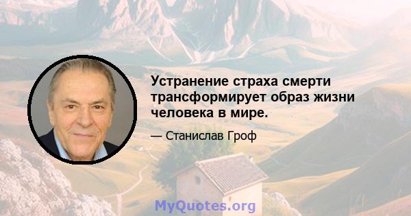 Устранение страха смерти трансформирует образ жизни человека в мире.