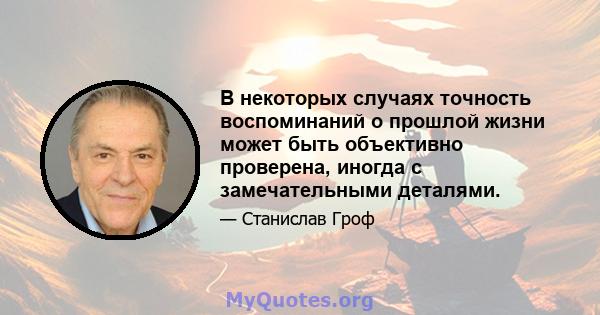 В некоторых случаях точность воспоминаний о прошлой жизни может быть объективно проверена, иногда с замечательными деталями.