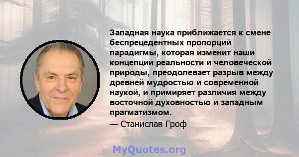 Западная наука приближается к смене беспрецедентных пропорций парадигмы, которая изменит наши концепции реальности и человеческой природы, преодолевает разрыв между древней мудростью и современной наукой, и примиряет