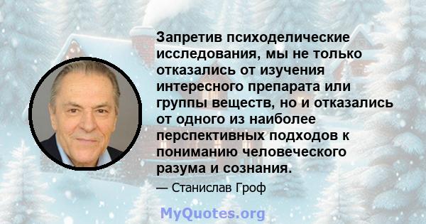 Запретив психоделические исследования, мы не только отказались от изучения интересного препарата или группы веществ, но и отказались от одного из наиболее перспективных подходов к пониманию человеческого разума и