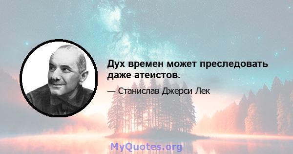 Дух времен может преследовать даже атеистов.