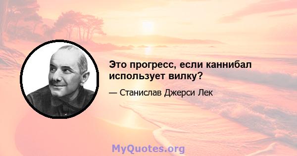 Это прогресс, если каннибал использует вилку?