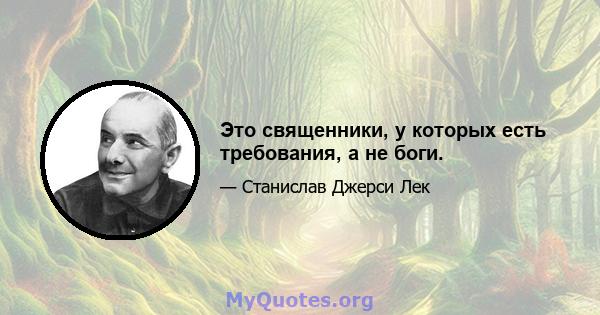 Это священники, у которых есть требования, а не боги.