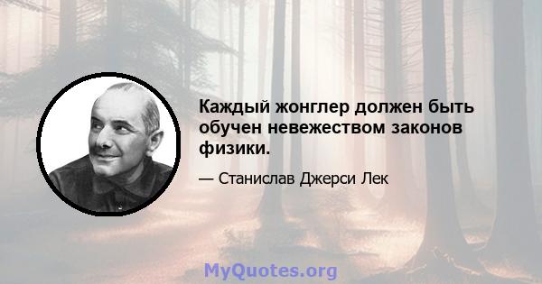 Каждый жонглер должен быть обучен невежеством законов физики.