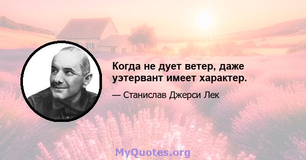 Когда не дует ветер, даже уэтервант имеет характер.