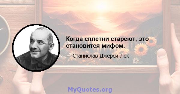 Когда сплетни стареют, это становится мифом.