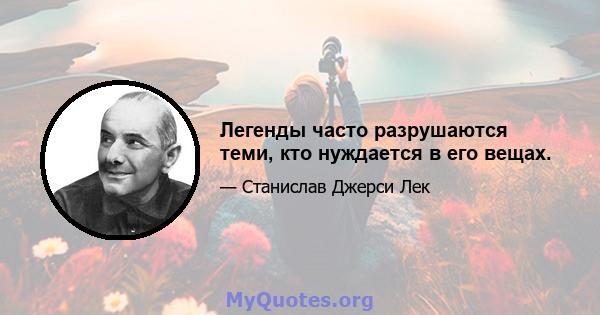 Легенды часто разрушаются теми, кто нуждается в его вещах.