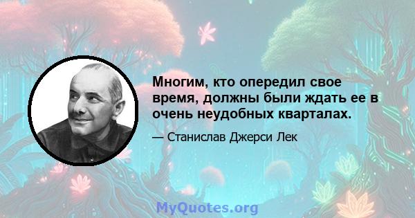 Многим, кто опередил свое время, должны были ждать ее в очень неудобных кварталах.