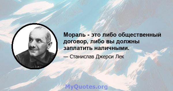 Мораль - это либо общественный договор, либо вы должны заплатить наличными.