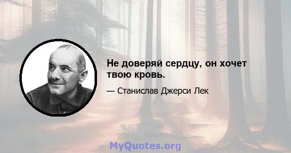 Не доверяй сердцу, он хочет твою кровь.