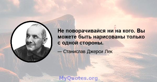 Не поворачивайся ни на кого. Вы можете быть нарисованы только с одной стороны.